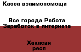 Касса взаимопомощи !!! - Все города Работа » Заработок в интернете   . Хакасия респ.